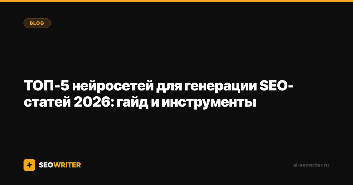 ТОП-5 нейросетей для генерации SEO-статей 2026: гайд и инструменты