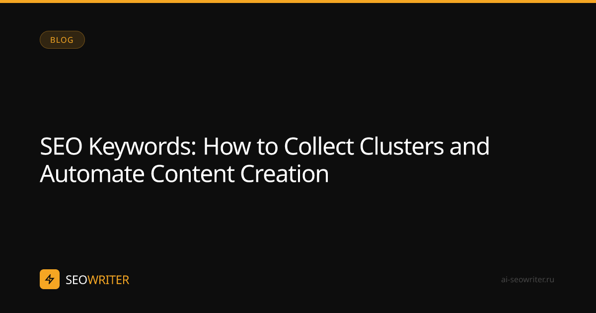 SEO Keywords: How to Collect Clusters and Automate Content Creation