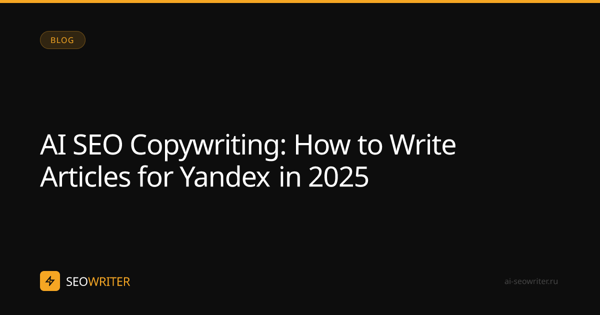 AI SEO Copywriting: How to Write Articles for Yandex in 2025